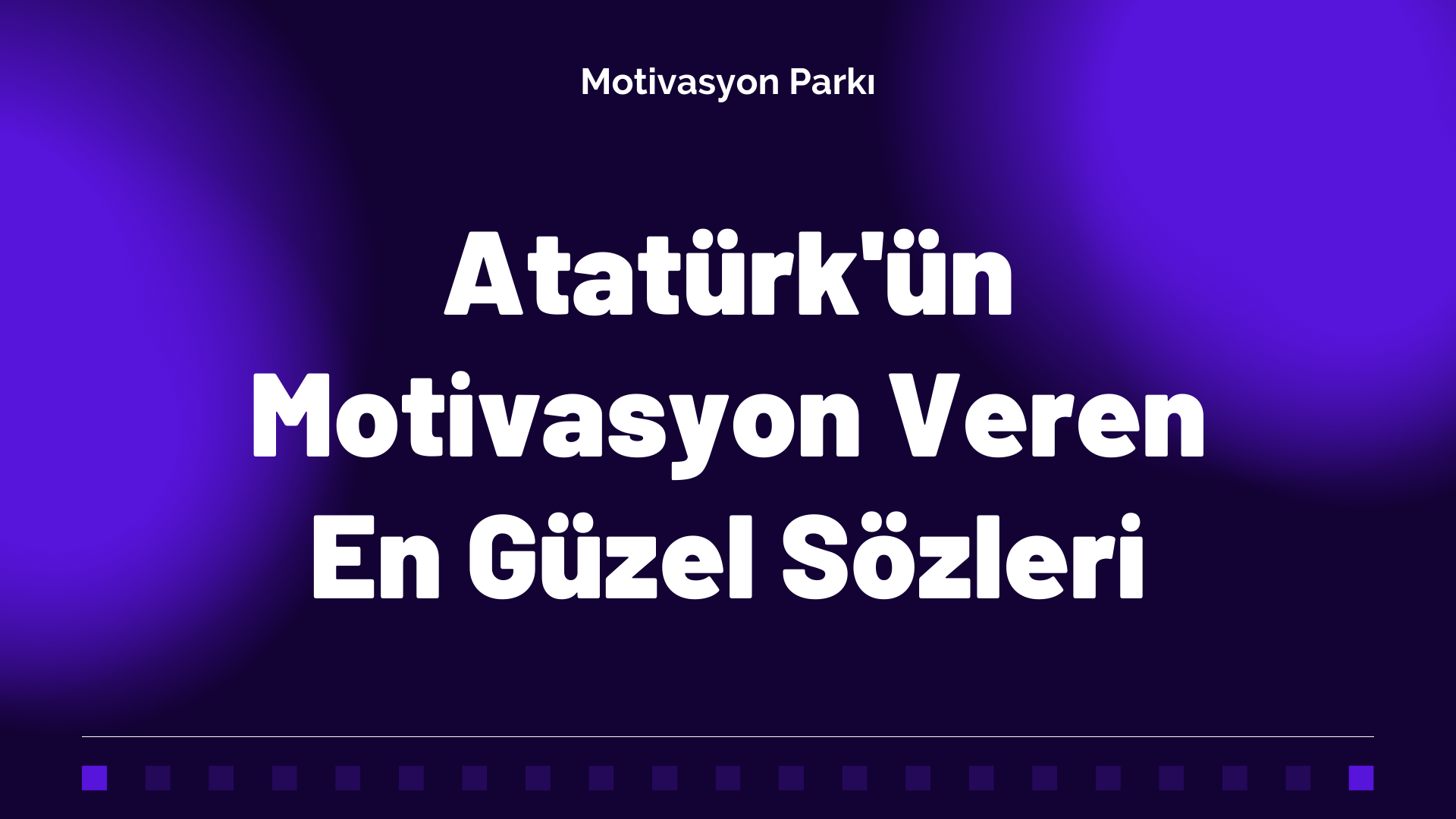 Atatürk’ün Motivasyon Veren En Güzel Sözleri